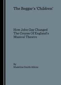 Cover image for The Beggar's 'Children': How John Gay Changed The Course Of England's Musical Theatre