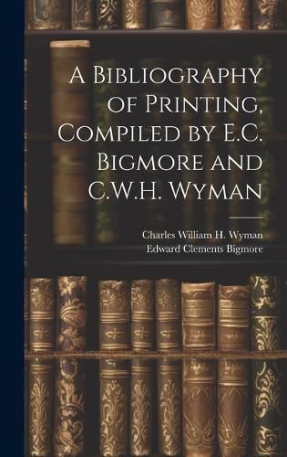 Cover image for A Bibliography of Printing, Compiled by E.C. Bigmore and C.W.H. Wyman