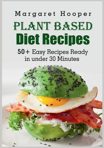 Cover image for Plant Based Diet Recipes: 50+ Easy Recipes Ready in under 30 Minutes