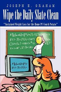 Cover image for Wipe the Daily Slate Clean:  Sustained Weight Loss for the Home PC Couch Potato: Sustained Weight Loss for the Home PC Couch Potato