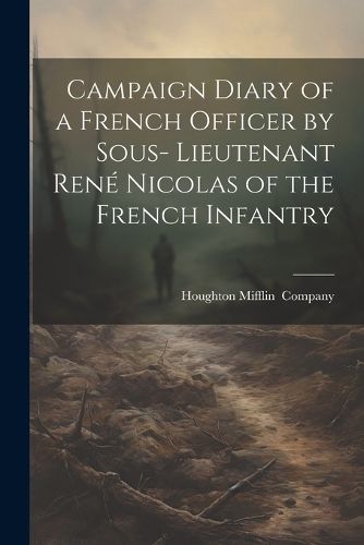 Campaign Diary of a French Officer by Sous- Lieutenant Rene Nicolas of the French Infantry