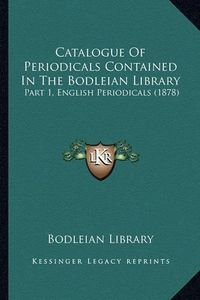 Cover image for Catalogue of Periodicals Contained in the Bodleian Library: Part 1, English Periodicals (1878)