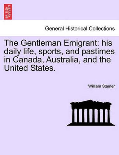 Cover image for The Gentleman Emigrant: His Daily Life, Sports, and Pastimes in Canada, Australia, and the United States.