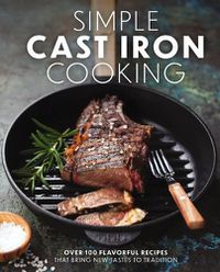 Cover image for Simple Cast Iron Cooking: Over 100 Flavorful Recipes That Bring New Taste to Tradition