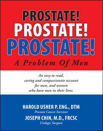 Cover image for Prostate! Prostate! Prostate!: A Problem for Men - An Easy to Read, Caring and Compassionate Account for Men, and Women Who Have Men in Their Lives