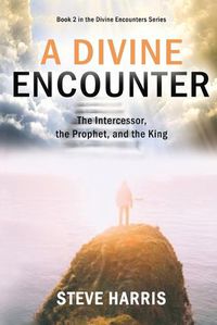 Cover image for A Divine Encounter: The Intercessor, the Prophet, and the King