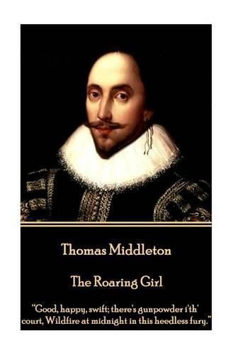 Thomas Middleton - The Roaring Girl: Good, happy, swift; there's gunpowder i'th' court, Wildfire at midnight in this heedless fury.