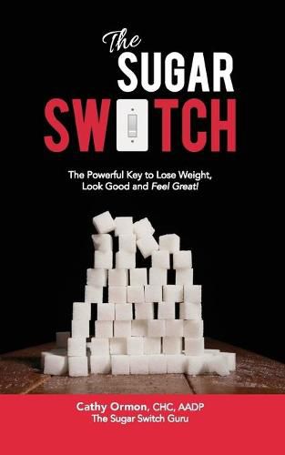 Cover image for The Sugar Switch: The Powerful Key to Lose Weight, Look Good and Feel Great!