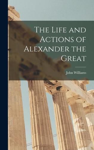 The Life and Actions of Alexander the Great [microform]