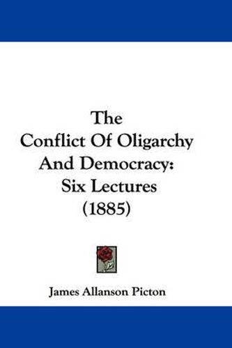 Cover image for The Conflict of Oligarchy and Democracy: Six Lectures (1885)