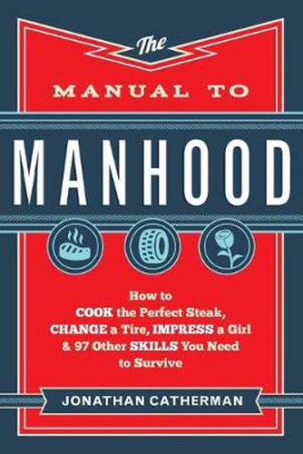 Cover image for The Manual to Manhood - How to Cook the Perfect Steak, Change a Tire, Impress a Girl & 97 Other Skills You Need to Survive