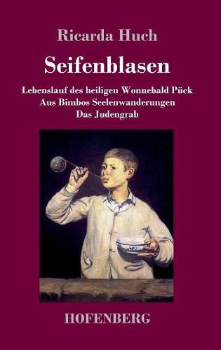 Seifenblasen: Drei scherzhafte Erzahlungen: / Lebenslauf des heiligen Wonnebald Puck / Aus Bimbos Seelenwanderungen / Das Judengrab