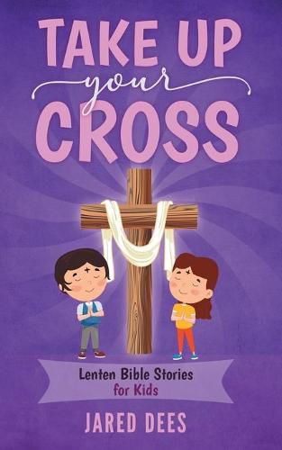 Cover image for Take Up Your Cross: Lenten Bible Stories for Kids