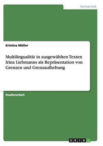 Cover image for Multilingualitat in ausgewahlten Texten Irina Liebmanns als Reprasentation von Grenzen und Grenzaufhebung