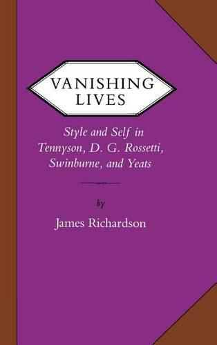 Cover image for Vanishing Lives: Style and Self in Tennyson, D. G. Rossetti, Swinburne, and Yeats