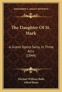 Cover image for The Daughter of St. Mark: A Grand Opera Seria, in Three Acts (1844)