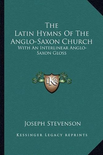Cover image for The Latin Hymns of the Anglo-Saxon Church: With an Interlinear Anglo-Saxon Gloss