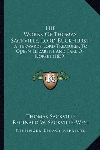 The Works of Thomas Sackville, Lord Buckhurst: Afterwards Lord Treasurer to Queen Elizabeth and Earl of Dorset (1859)