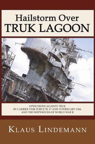 Cover image for Hailstorm Over Truk Lagoon, Second Edition: Operations Against Truk by Carrier Task Force 58, 17 and 18 February 1944, and the Shipwrecks of World War II