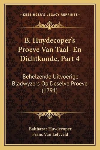 Cover image for B. Huydecopera Acentsacentsa A-Acentsa Acentss Proeve Van Taal- En Dichtkunde, Part 4: Behelzende Uitvoerige Bladwyzers Op Deselve Proeve (1791)