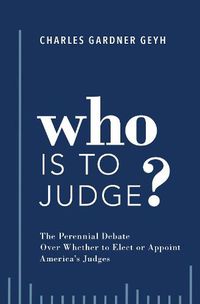 Cover image for Who is to Judge?: The Perennial Debate Over Whether to Elect or Appoint America's Judges