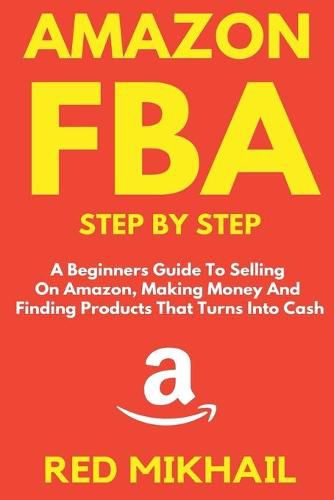 Cover image for Amazon FBA Step by Step: A Beginners Guide to Selling On Amazon, Making Money and Finding Products That Turns into Cash