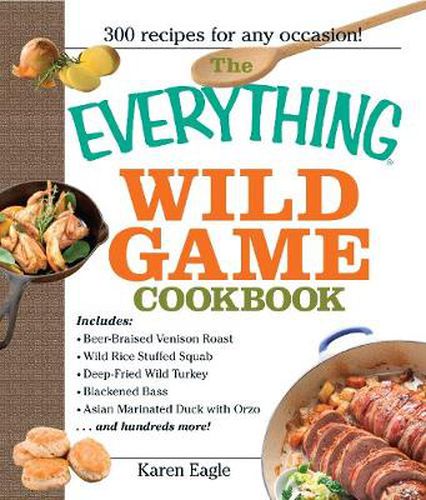 Cover image for The Everything Wild Game Cookbook: From Fowl and Fish to Rabbit and Venison--300 Recipes for Home-Cooked Meals