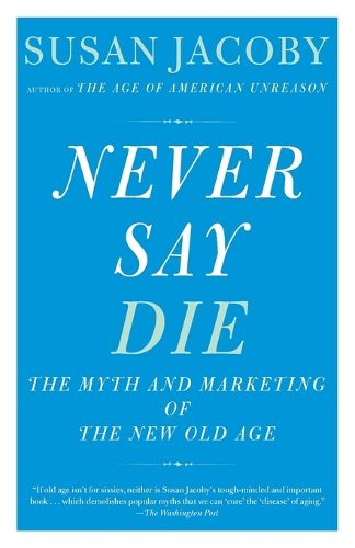 Cover image for Never Say Die: The Myth of the New Old Age