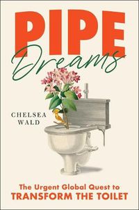 Cover image for Pipe Dreams: The Urgent Global Quest to Transform the Toilet