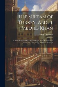 Cover image for The Sultan of Turkey, Abdul Medjid Khan