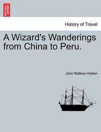 Cover image for A Wizard's Wanderings from China to Peru.