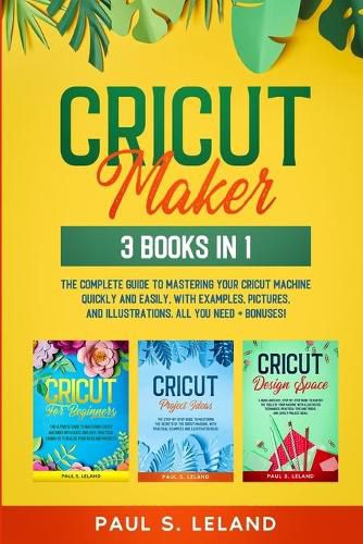 Cover image for Cricut Maker: The Complete Guide to Mastering Your Cricut Machine Quickly and Easily, With Examples, Pictures, and Illustrations. All You Need + Bonuses!