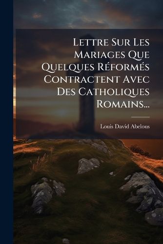 Cover image for Lettre Sur Les Mariages Que Quelques Reformes Contractent Avec Des Catholiques Romains...