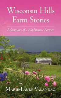 Cover image for Wisconsin Hills Farm Stories: Adventures of a Biodynamic Farmer