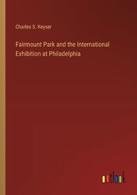 Cover image for Fairmount Park and the International Exhibition at Philadelphia