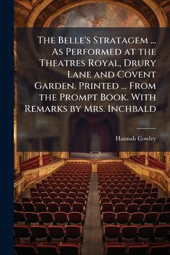Cover image for The Belle's Stratagem ... As Performed at the Theatres Royal, Drury Lane and Covent Garden. Printed ... From the Prompt Book. With Remarks by Mrs. Inchbald