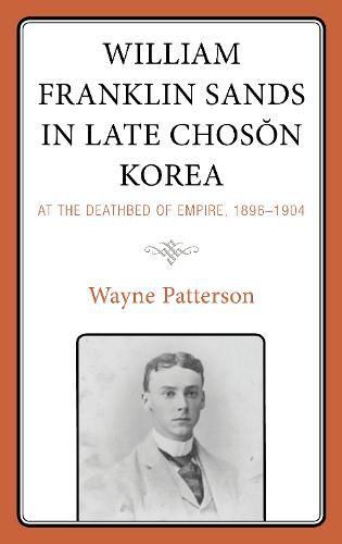 William Franklin Sands in Late Choson Korea: At the Deathbed of Empire, 1896-1904