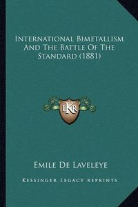 Cover image for International Bimetallism and the Battle of the Standard (1881)