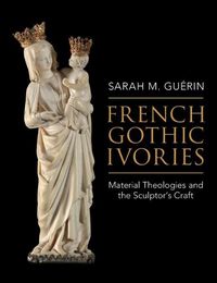 Cover image for French Gothic Ivories: Material Theologies and the Sculptor's Craft