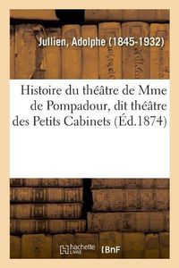 Cover image for Histoire Du Theatre de Mme de Pompadour, Dit Theatre Des Petits Cabinets