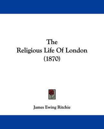 Cover image for The Religious Life of London (1870)