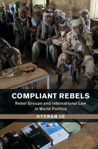 Cover image for Compliant Rebels: Rebel Groups and International Law in World Politics