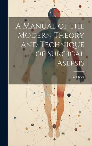 Cover image for A Manual of the Modern Theory and Technique of Surgical Asepsis