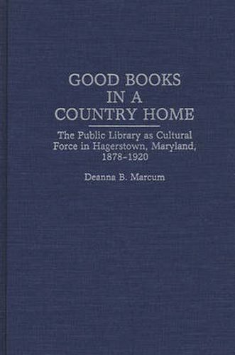 Cover image for Good Books in a Country Home: The Public Library as Cultural Force in Hagerstown, Maryland, 1878-1920