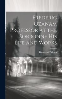 Cover image for Frederic Ozanam Professor at the Sorbonne his Life and Works