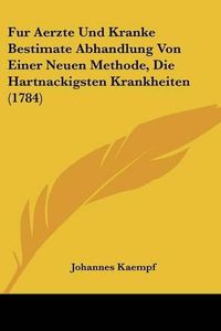 Cover image for Fur Aerzte Und Kranke Bestimate Abhandlung Von Einer Neuen Methode, Die Hartnackigsten Krankheiten (1784)