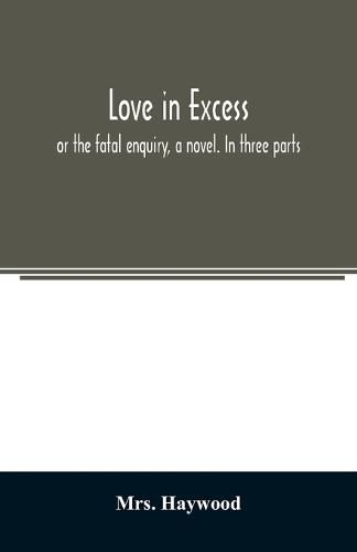 Cover image for Love in excess;: or the fatal enquiry, a novel. In three parts