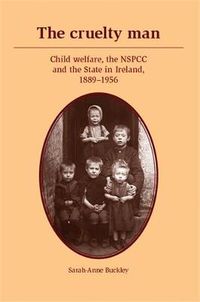 Cover image for The Cruelty Man: Child Welfare, the NSPCC and the State in Ireland, 1889-1956