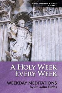 Cover image for A Holy Week Every Week: Weekday Meditations by St. John Eudes