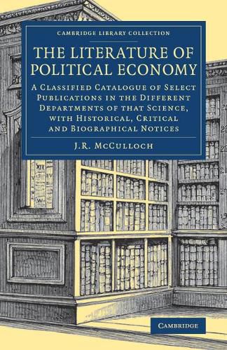 Cover image for The Literature of Political Economy: A Classified Catalogue of Select Publications in the Different Departments of that Science, with Historical, Critical and Biographical Notices